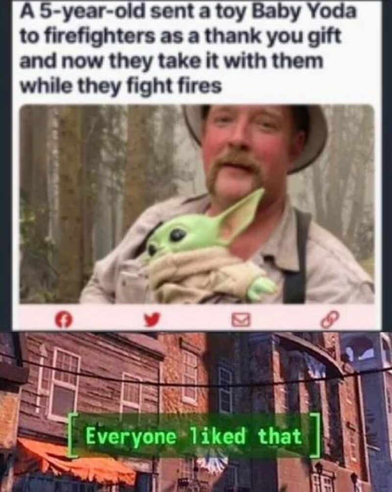 "A 5-year-old sent a toy Baby Yoda to firefighters as a thank-you gift and now they take it with them while they fight fires. Everyone liked that."