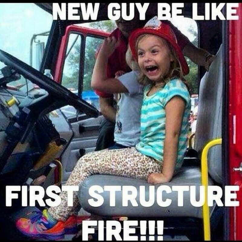 "New guy be like first structure fire!!!"