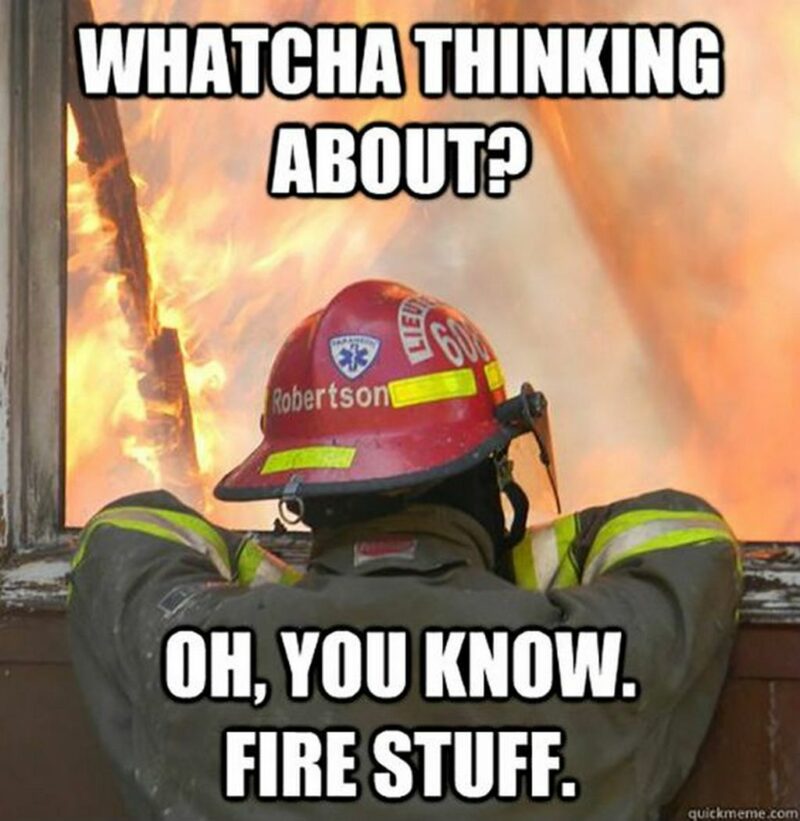 "Whatcha thinking about? Oh, you know. Fire stuff."