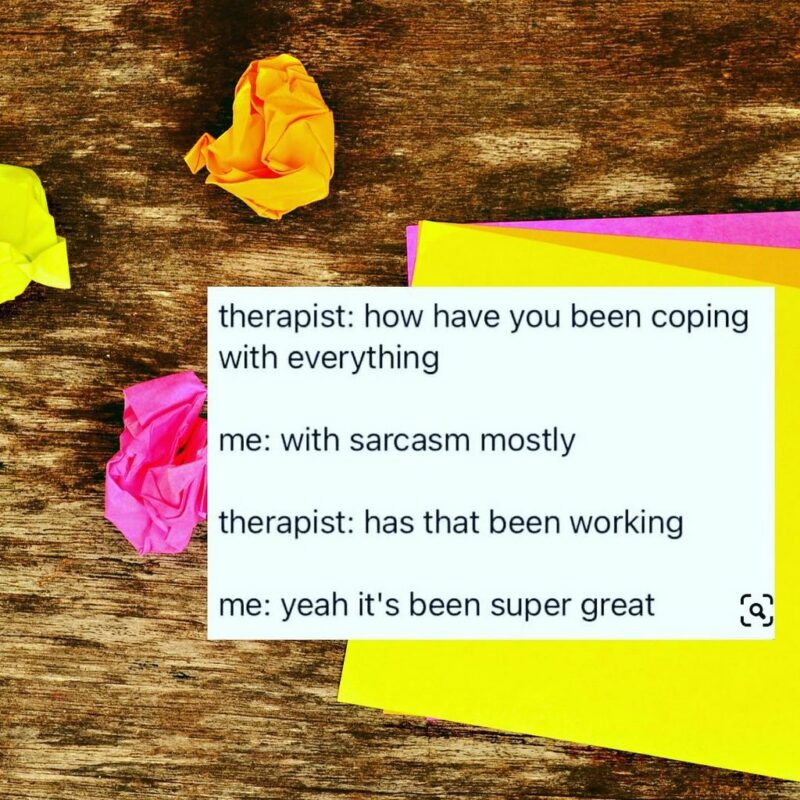 "Therapist: How have you been coping with everything? Me: With sarcasm mostly. Therapist. Has that been working? Me: Yeah it's been super great."